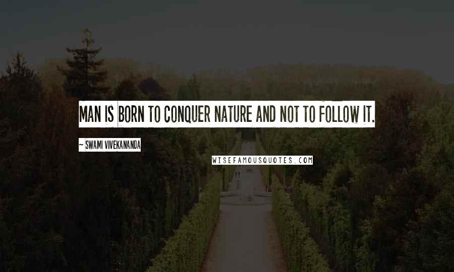 Swami Vivekananda Quotes: Man is born to conquer nature and not to follow it.