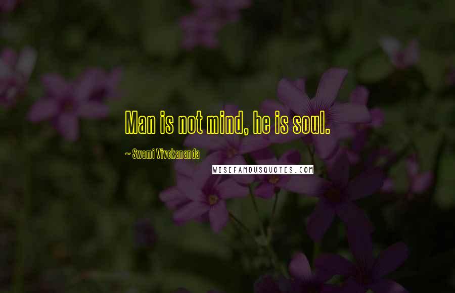 Swami Vivekananda Quotes: Man is not mind, he is soul.