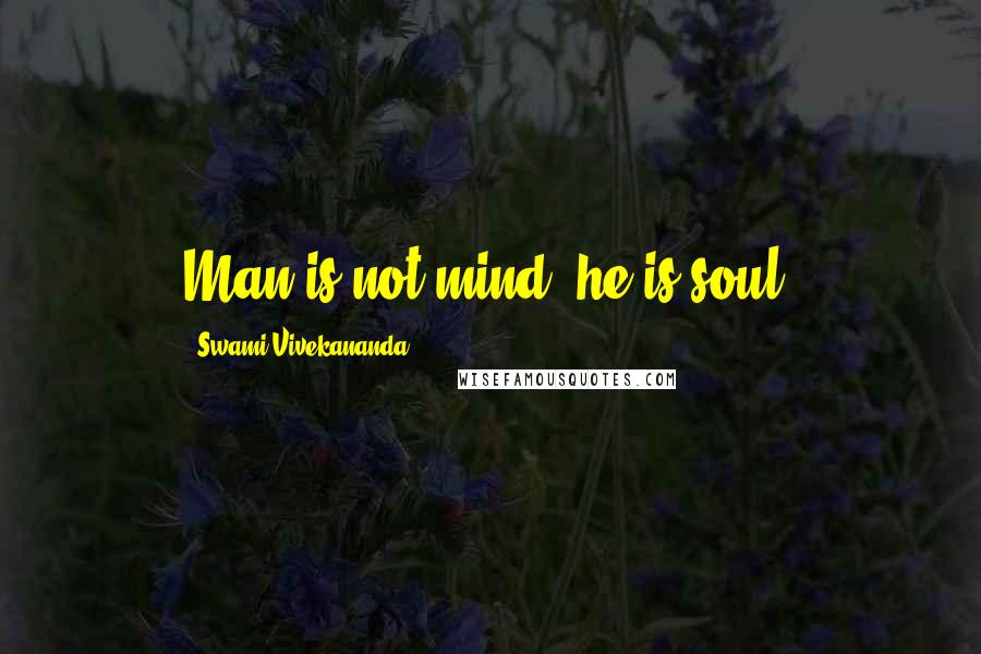 Swami Vivekananda Quotes: Man is not mind, he is soul.