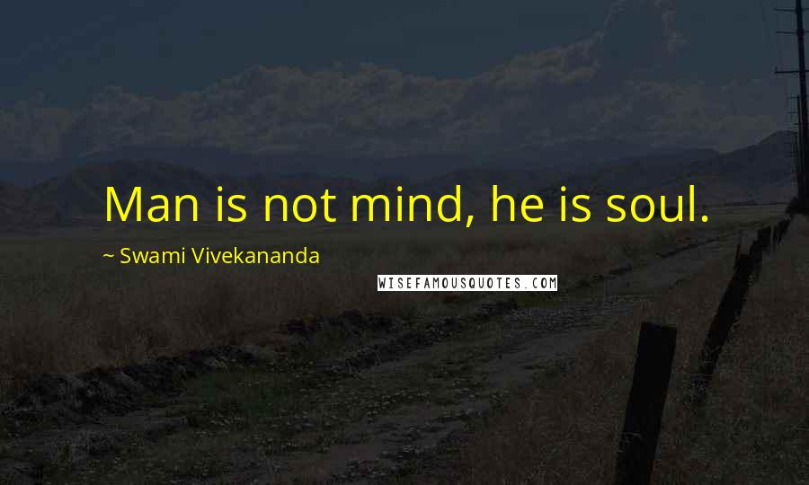 Swami Vivekananda Quotes: Man is not mind, he is soul.