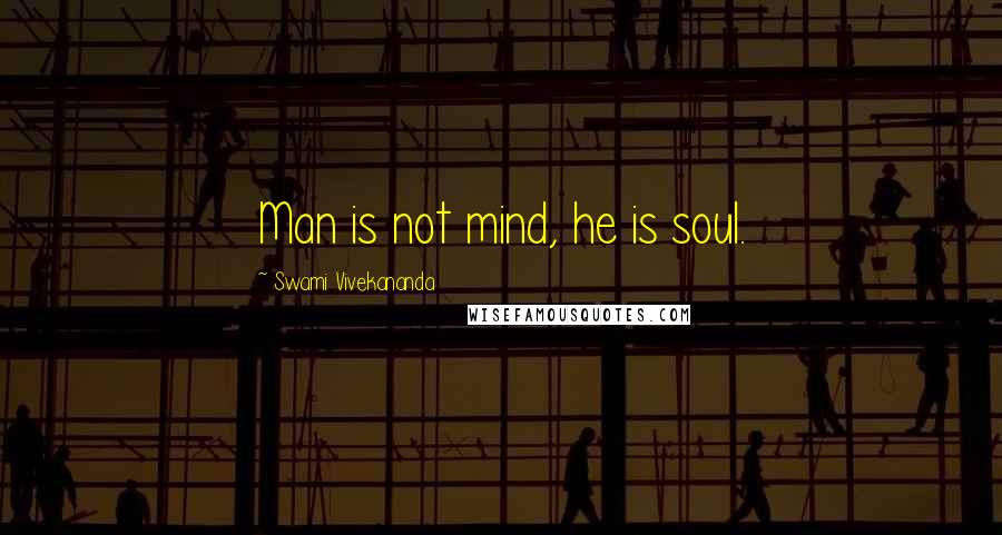 Swami Vivekananda Quotes: Man is not mind, he is soul.