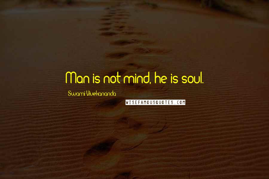 Swami Vivekananda Quotes: Man is not mind, he is soul.