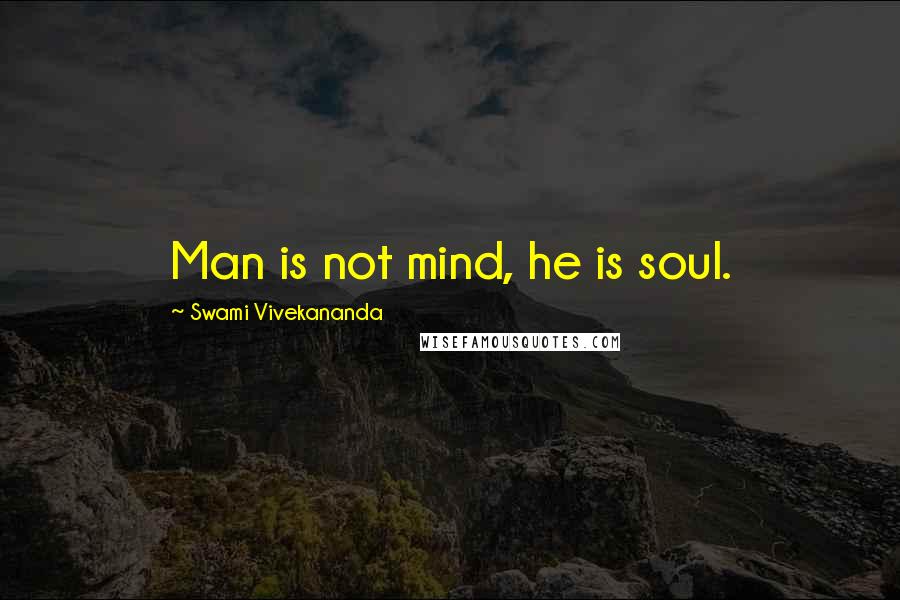 Swami Vivekananda Quotes: Man is not mind, he is soul.