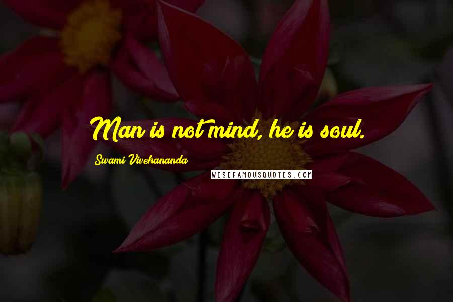 Swami Vivekananda Quotes: Man is not mind, he is soul.