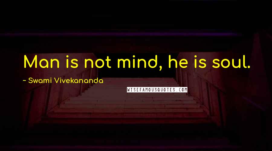 Swami Vivekananda Quotes: Man is not mind, he is soul.