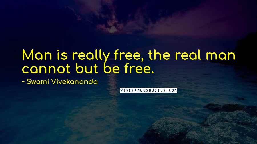 Swami Vivekananda Quotes: Man is really free, the real man cannot but be free.