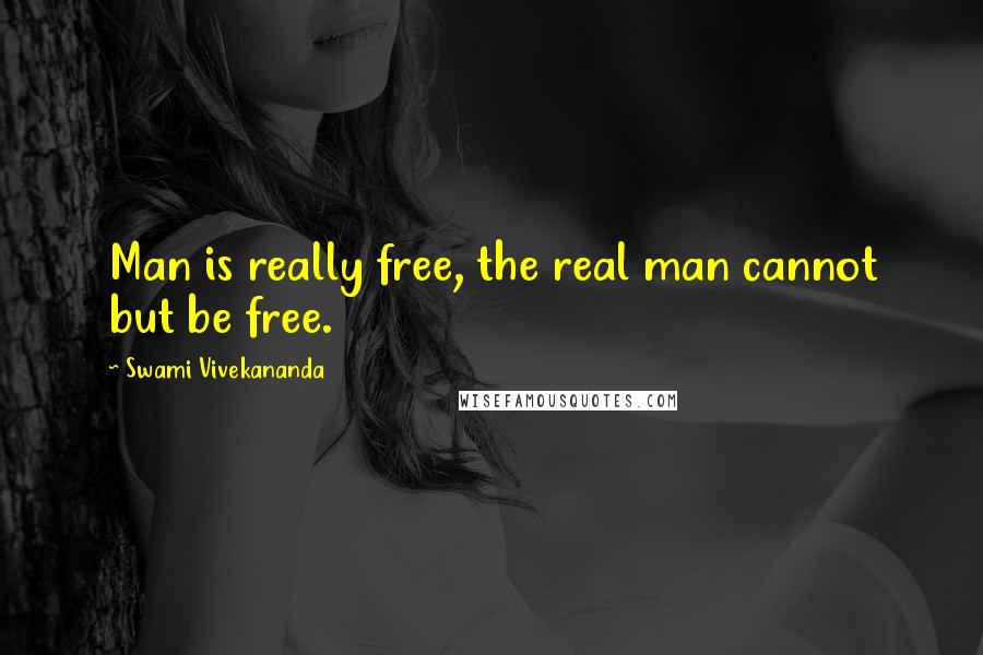 Swami Vivekananda Quotes: Man is really free, the real man cannot but be free.