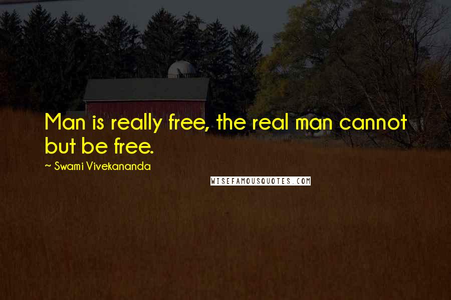 Swami Vivekananda Quotes: Man is really free, the real man cannot but be free.