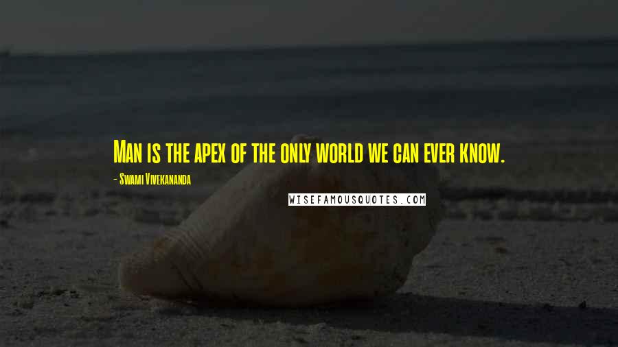 Swami Vivekananda Quotes: Man is the apex of the only world we can ever know.