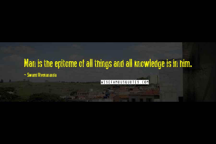 Swami Vivekananda Quotes: Man is the epitome of all things and all knowledge is in him.