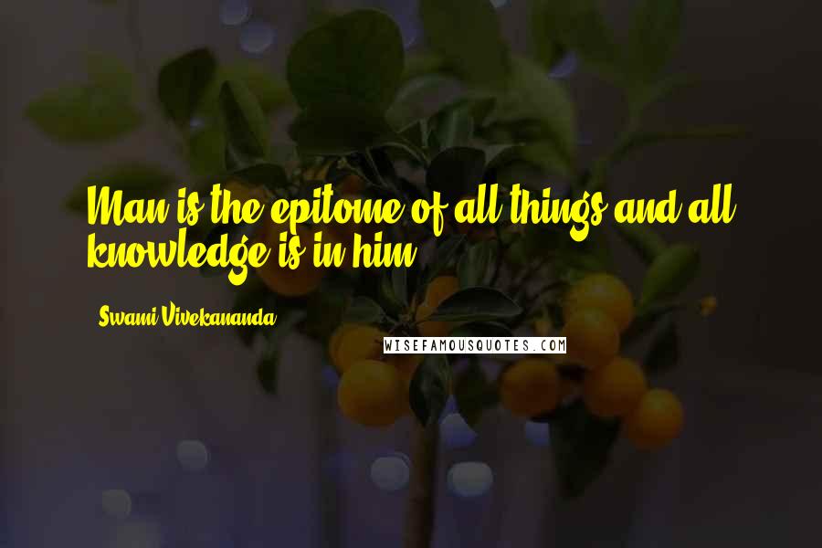 Swami Vivekananda Quotes: Man is the epitome of all things and all knowledge is in him.