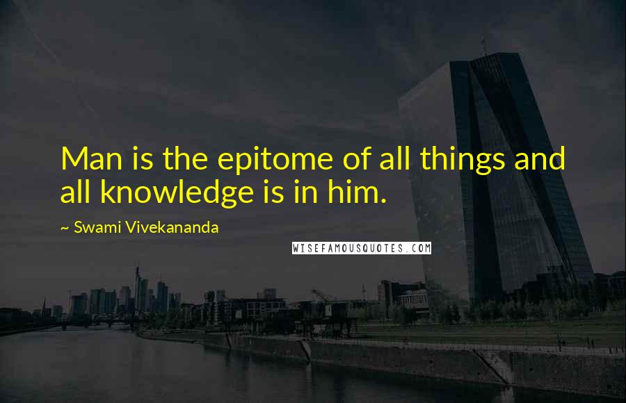 Swami Vivekananda Quotes: Man is the epitome of all things and all knowledge is in him.