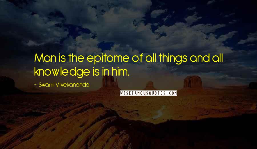 Swami Vivekananda Quotes: Man is the epitome of all things and all knowledge is in him.