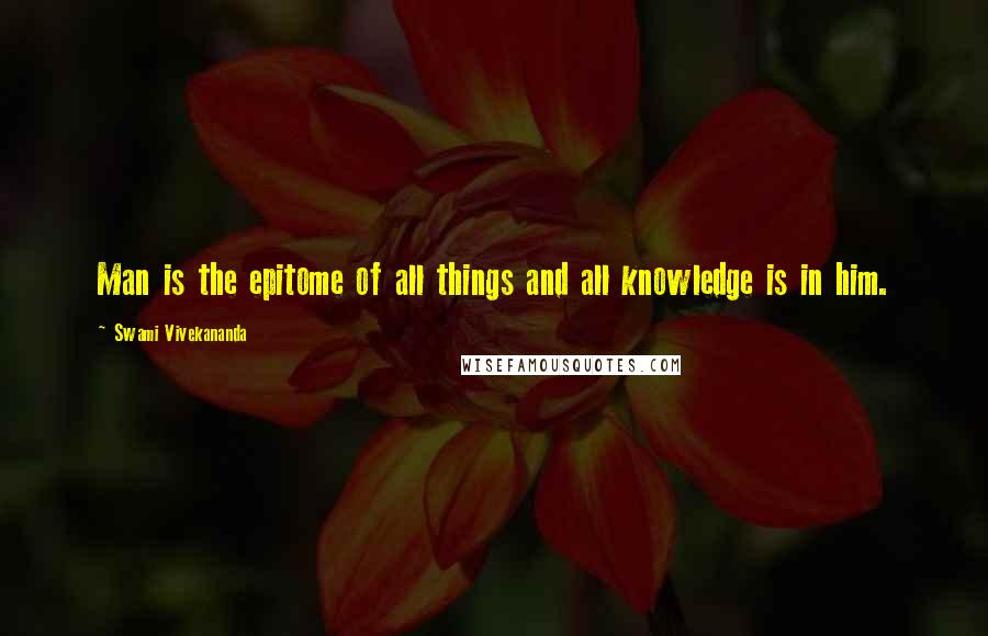 Swami Vivekananda Quotes: Man is the epitome of all things and all knowledge is in him.