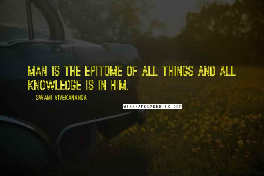 Swami Vivekananda Quotes: Man is the epitome of all things and all knowledge is in him.