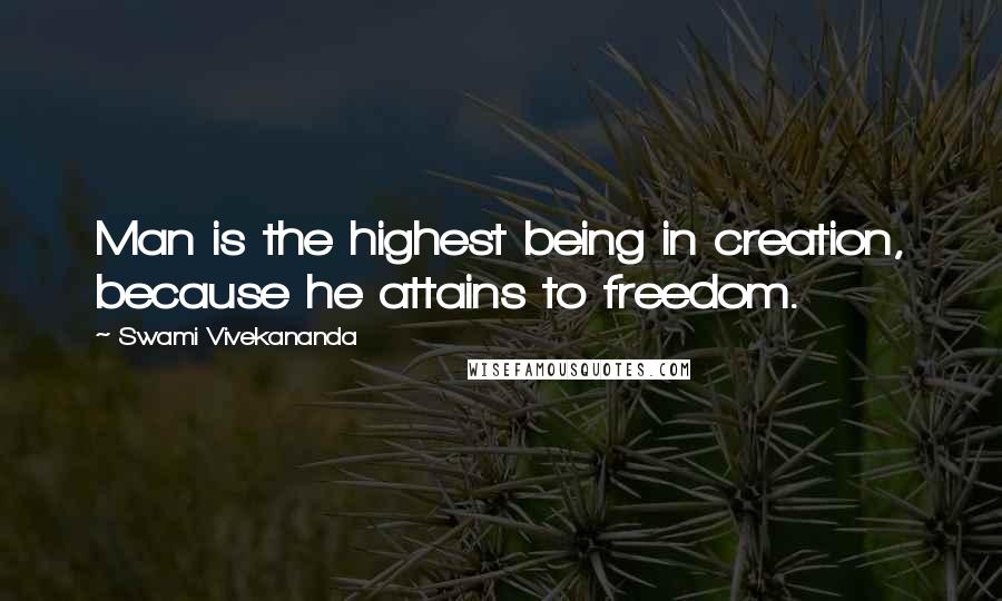 Swami Vivekananda Quotes: Man is the highest being in creation, because he attains to freedom.