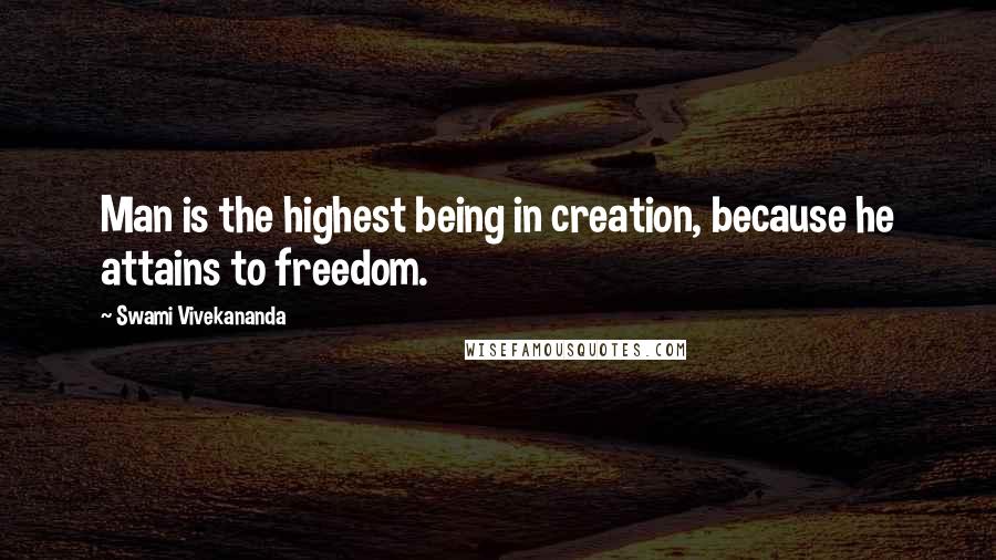 Swami Vivekananda Quotes: Man is the highest being in creation, because he attains to freedom.