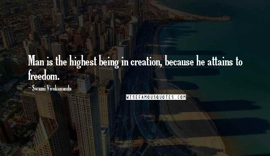 Swami Vivekananda Quotes: Man is the highest being in creation, because he attains to freedom.