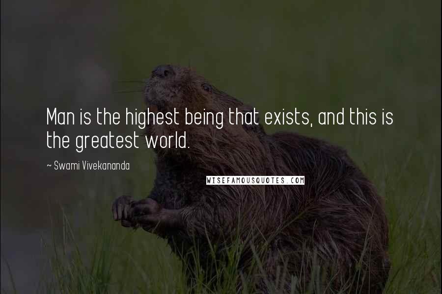 Swami Vivekananda Quotes: Man is the highest being that exists, and this is the greatest world.