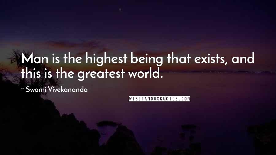 Swami Vivekananda Quotes: Man is the highest being that exists, and this is the greatest world.