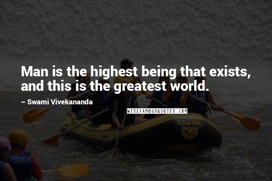 Swami Vivekananda Quotes: Man is the highest being that exists, and this is the greatest world.