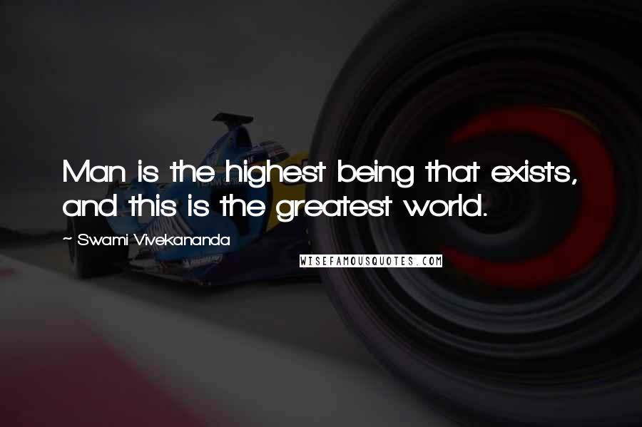Swami Vivekananda Quotes: Man is the highest being that exists, and this is the greatest world.
