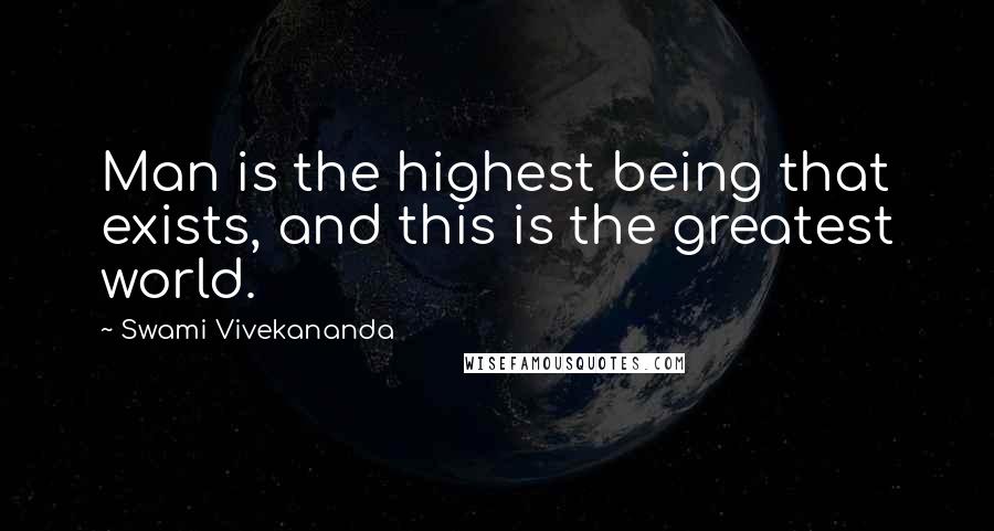 Swami Vivekananda Quotes: Man is the highest being that exists, and this is the greatest world.