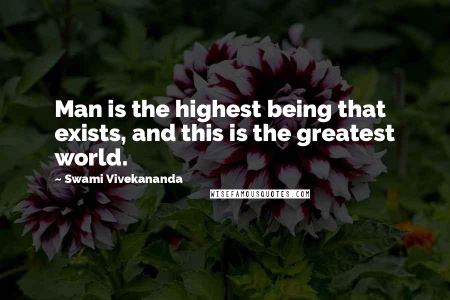 Swami Vivekananda Quotes: Man is the highest being that exists, and this is the greatest world.