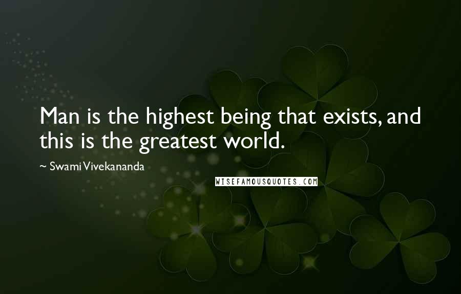 Swami Vivekananda Quotes: Man is the highest being that exists, and this is the greatest world.
