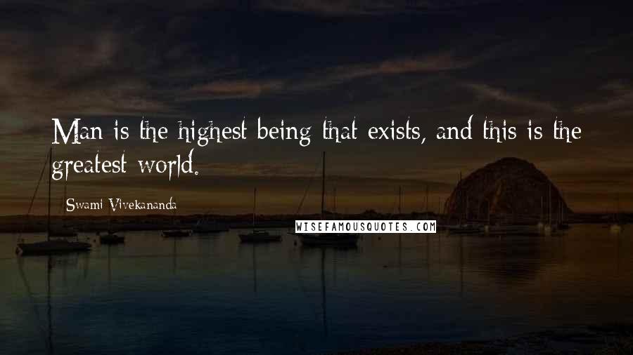 Swami Vivekananda Quotes: Man is the highest being that exists, and this is the greatest world.