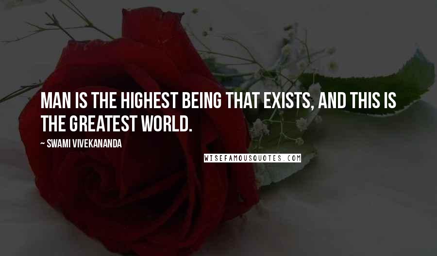 Swami Vivekananda Quotes: Man is the highest being that exists, and this is the greatest world.