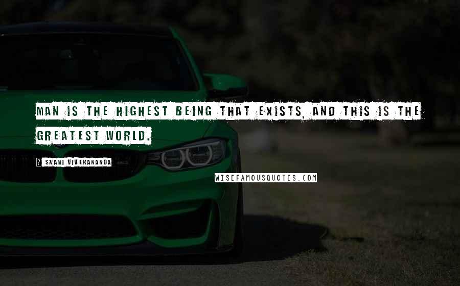 Swami Vivekananda Quotes: Man is the highest being that exists, and this is the greatest world.