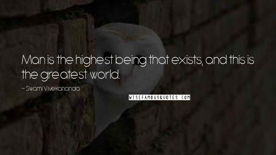 Swami Vivekananda Quotes: Man is the highest being that exists, and this is the greatest world.
