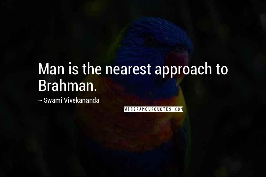 Swami Vivekananda Quotes: Man is the nearest approach to Brahman.