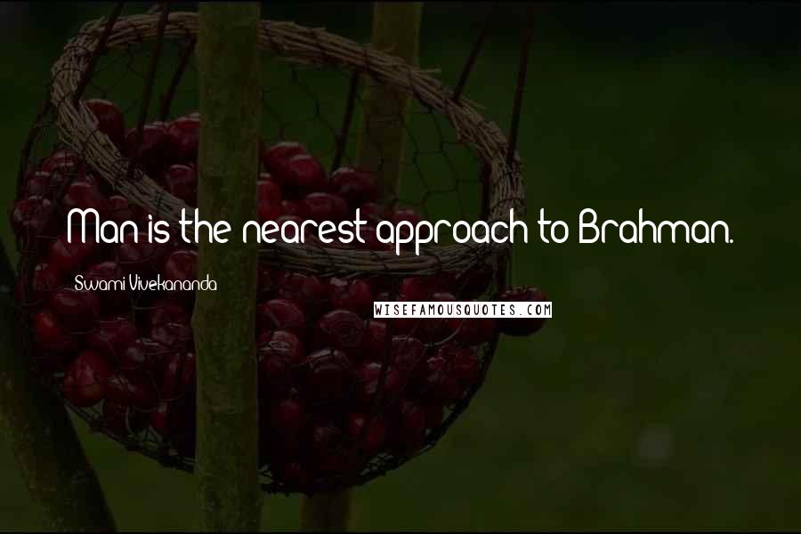 Swami Vivekananda Quotes: Man is the nearest approach to Brahman.