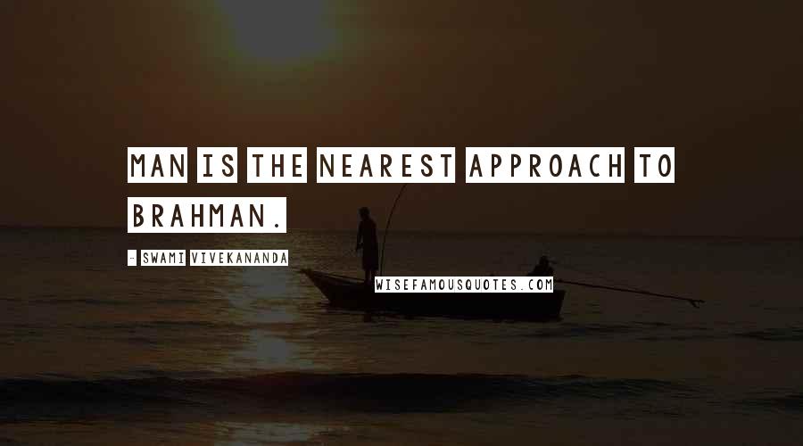 Swami Vivekananda Quotes: Man is the nearest approach to Brahman.
