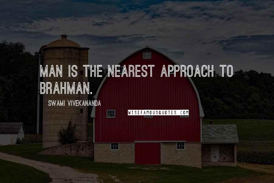 Swami Vivekananda Quotes: Man is the nearest approach to Brahman.