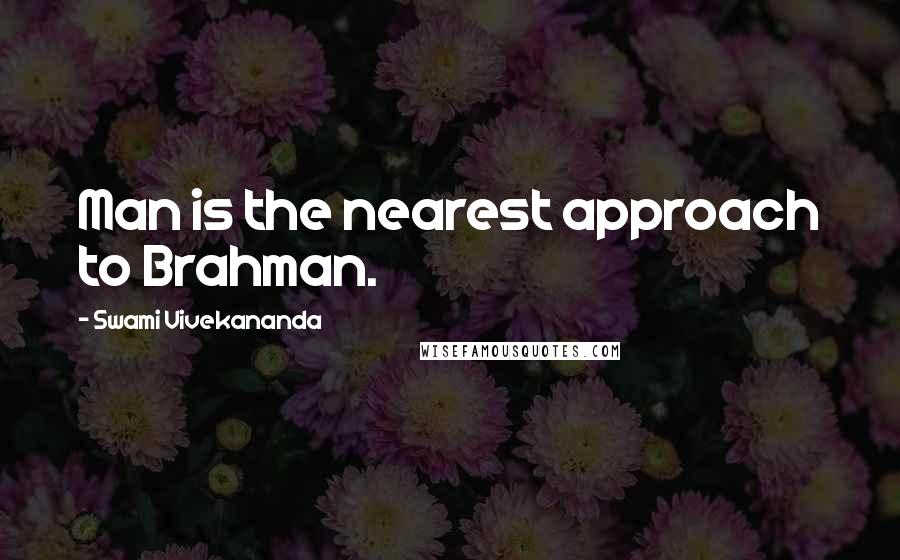 Swami Vivekananda Quotes: Man is the nearest approach to Brahman.