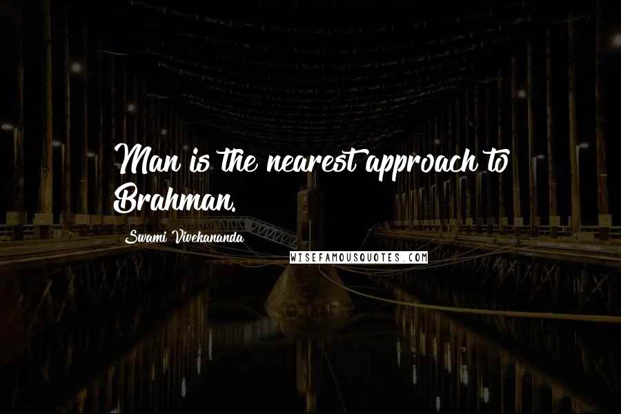 Swami Vivekananda Quotes: Man is the nearest approach to Brahman.