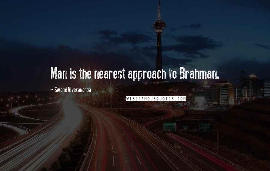 Swami Vivekananda Quotes: Man is the nearest approach to Brahman.