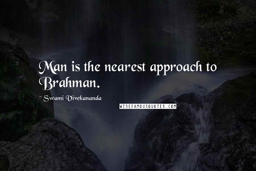 Swami Vivekananda Quotes: Man is the nearest approach to Brahman.