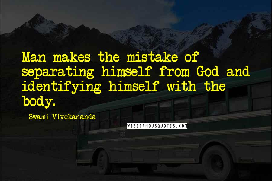 Swami Vivekananda Quotes: Man makes the mistake of separating himself from God and identifying himself with the body.