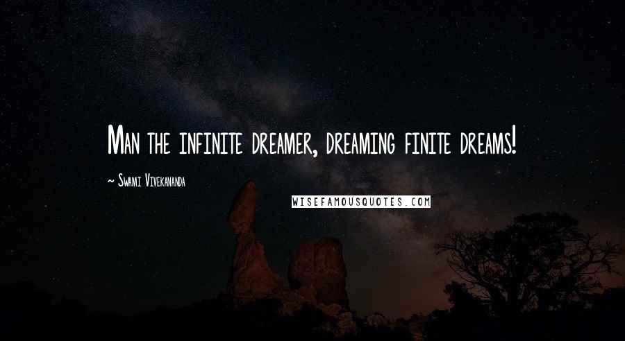 Swami Vivekananda Quotes: Man the infinite dreamer, dreaming finite dreams!