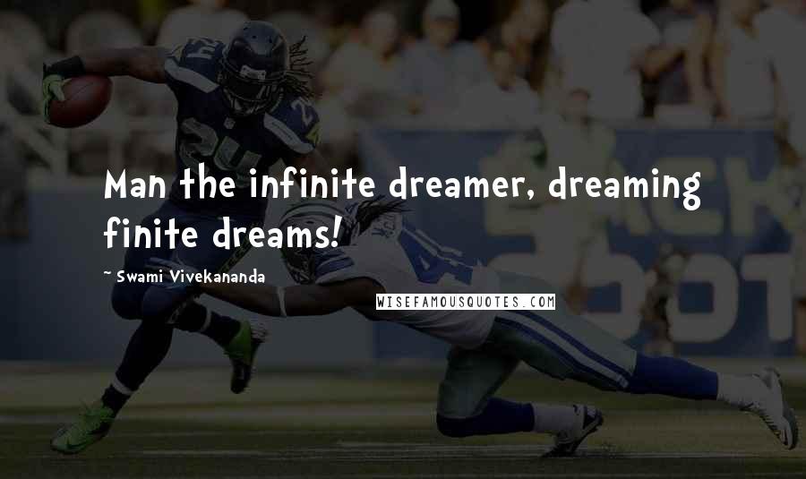 Swami Vivekananda Quotes: Man the infinite dreamer, dreaming finite dreams!