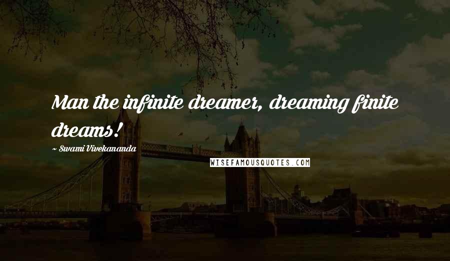 Swami Vivekananda Quotes: Man the infinite dreamer, dreaming finite dreams!