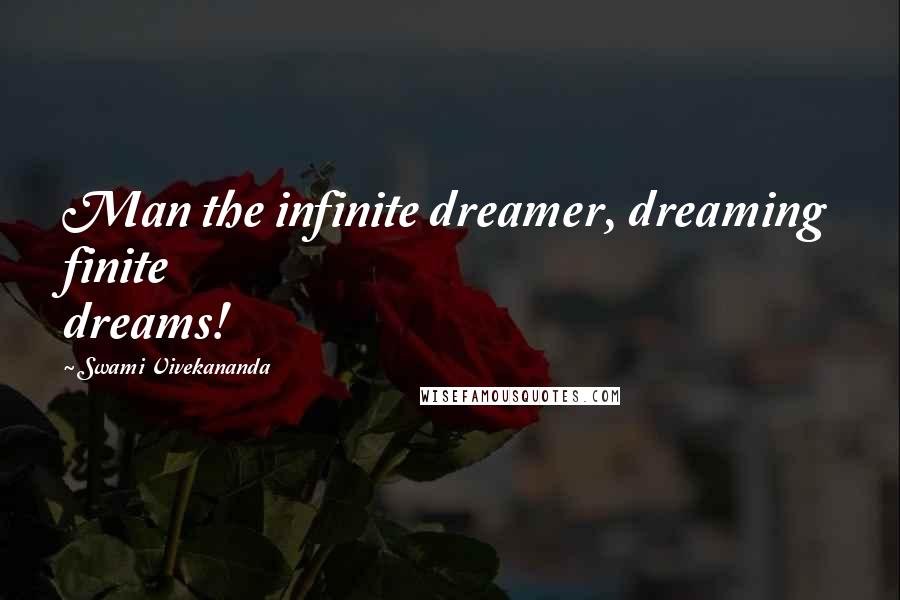 Swami Vivekananda Quotes: Man the infinite dreamer, dreaming finite dreams!