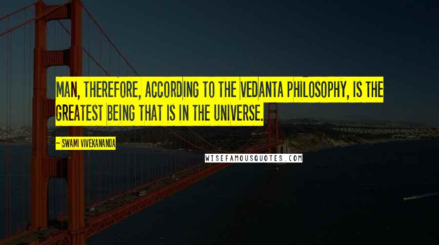 Swami Vivekananda Quotes: Man, therefore, according to the Vedanta philosophy, is the greatest being that is in the universe.