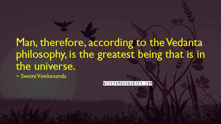 Swami Vivekananda Quotes: Man, therefore, according to the Vedanta philosophy, is the greatest being that is in the universe.