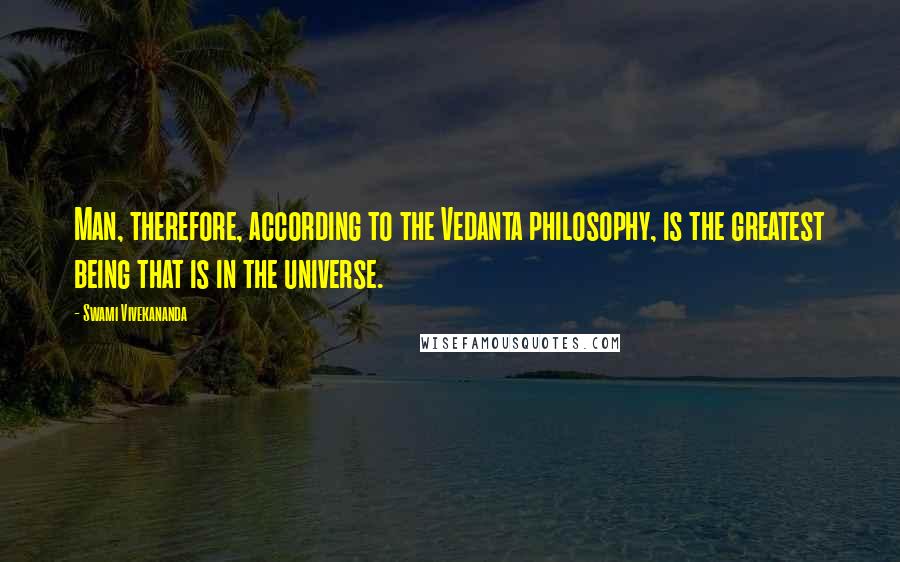 Swami Vivekananda Quotes: Man, therefore, according to the Vedanta philosophy, is the greatest being that is in the universe.