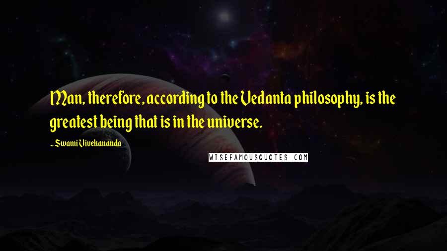 Swami Vivekananda Quotes: Man, therefore, according to the Vedanta philosophy, is the greatest being that is in the universe.